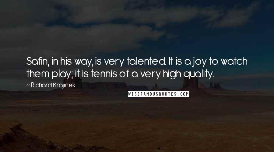 Richard Krajicek Quotes: Safin, in his way, is very talented. It is a joy to watch them play; it is tennis of a very high quality.