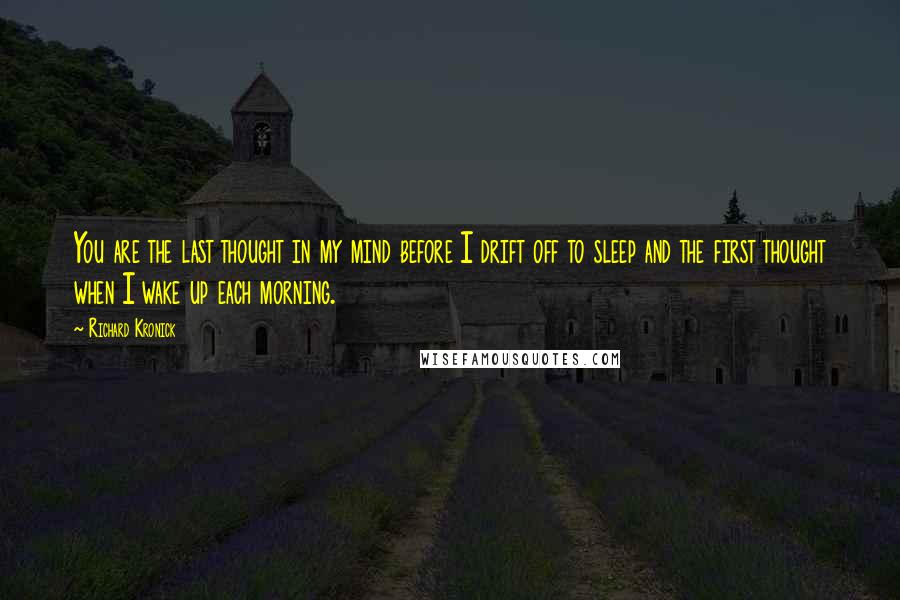 Richard Kronick Quotes: You are the last thought in my mind before I drift off to sleep and the first thought when I wake up each morning.