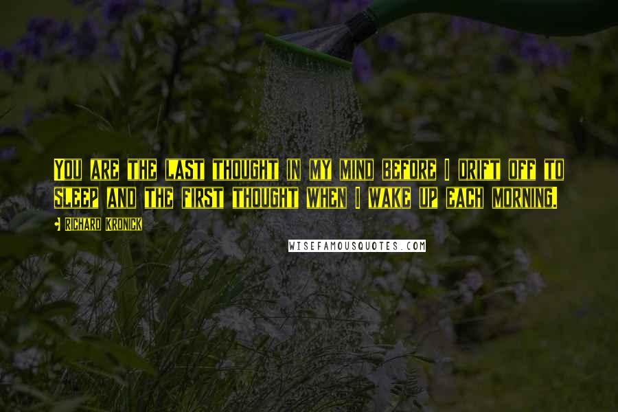 Richard Kronick Quotes: You are the last thought in my mind before I drift off to sleep and the first thought when I wake up each morning.