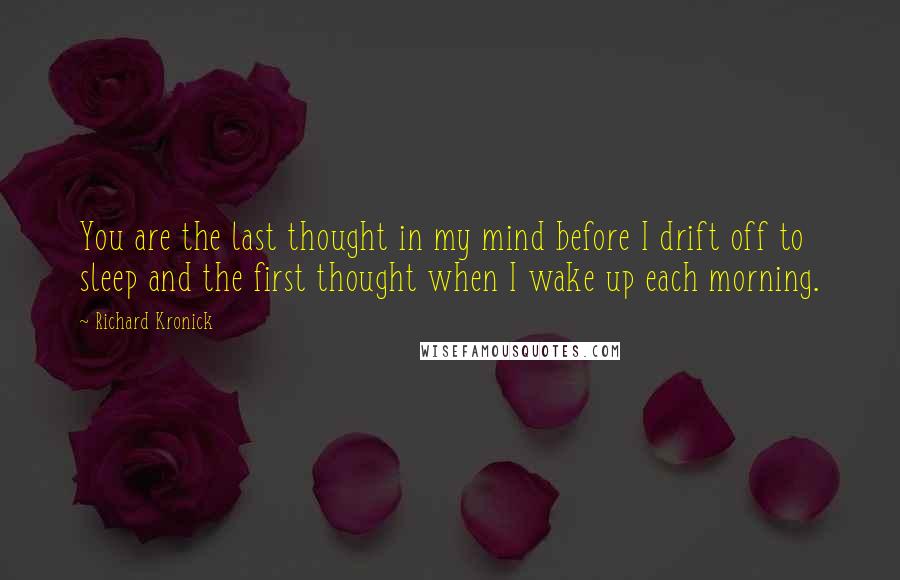 Richard Kronick Quotes: You are the last thought in my mind before I drift off to sleep and the first thought when I wake up each morning.