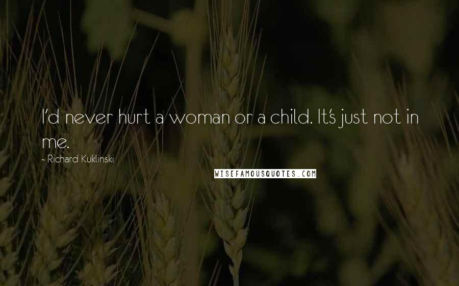 Richard Kuklinski Quotes: I'd never hurt a woman or a child. It's just not in me.
