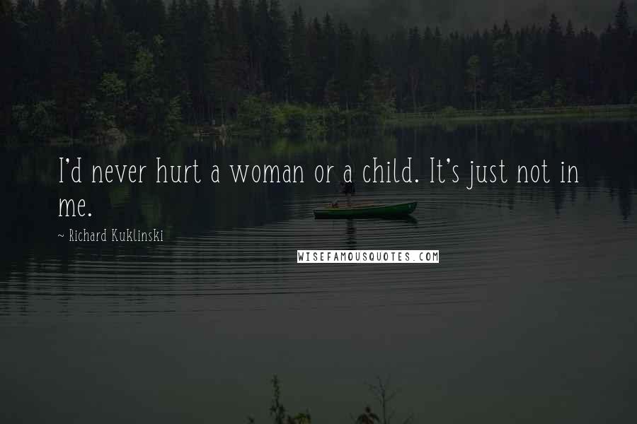 Richard Kuklinski Quotes: I'd never hurt a woman or a child. It's just not in me.