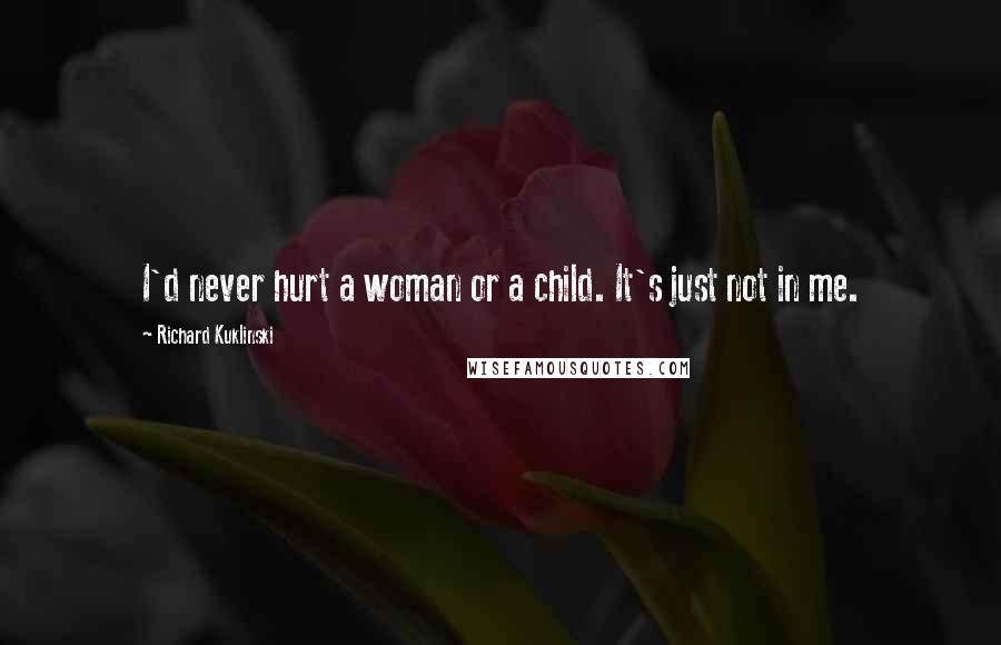 Richard Kuklinski Quotes: I'd never hurt a woman or a child. It's just not in me.