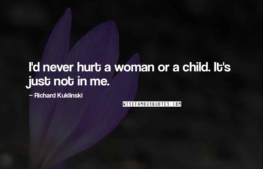 Richard Kuklinski Quotes: I'd never hurt a woman or a child. It's just not in me.