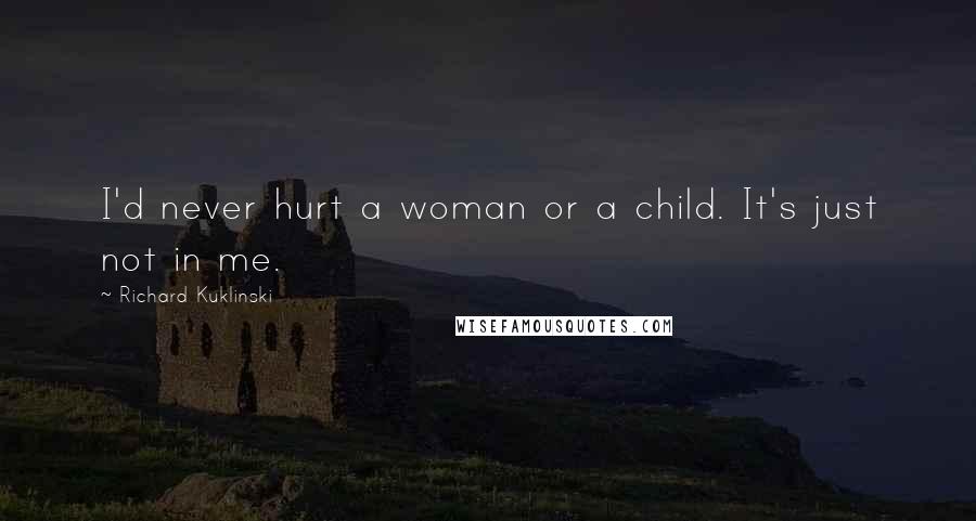Richard Kuklinski Quotes: I'd never hurt a woman or a child. It's just not in me.