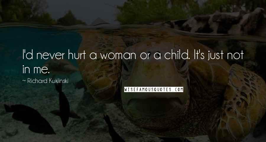 Richard Kuklinski Quotes: I'd never hurt a woman or a child. It's just not in me.