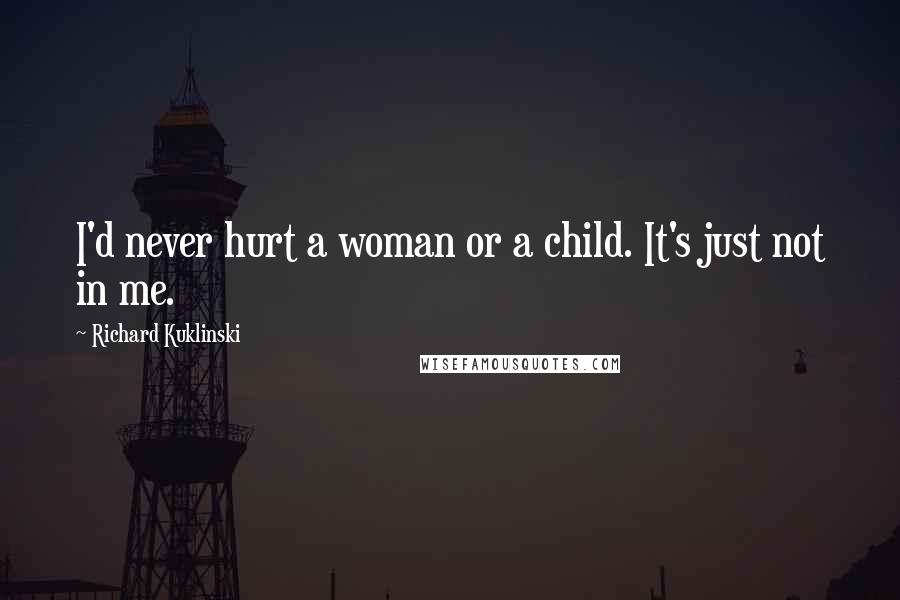 Richard Kuklinski Quotes: I'd never hurt a woman or a child. It's just not in me.