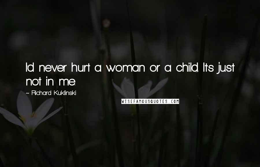 Richard Kuklinski Quotes: I'd never hurt a woman or a child. It's just not in me.