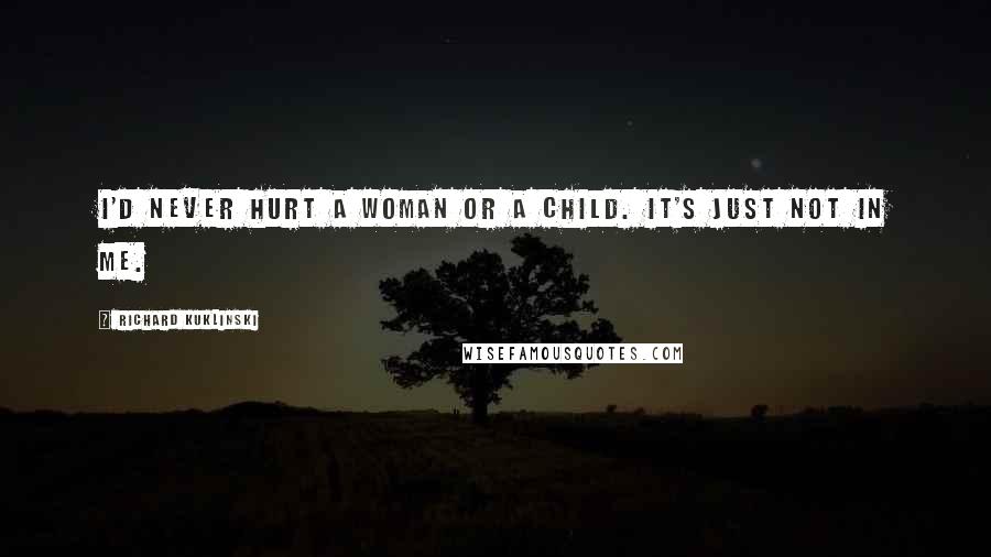 Richard Kuklinski Quotes: I'd never hurt a woman or a child. It's just not in me.