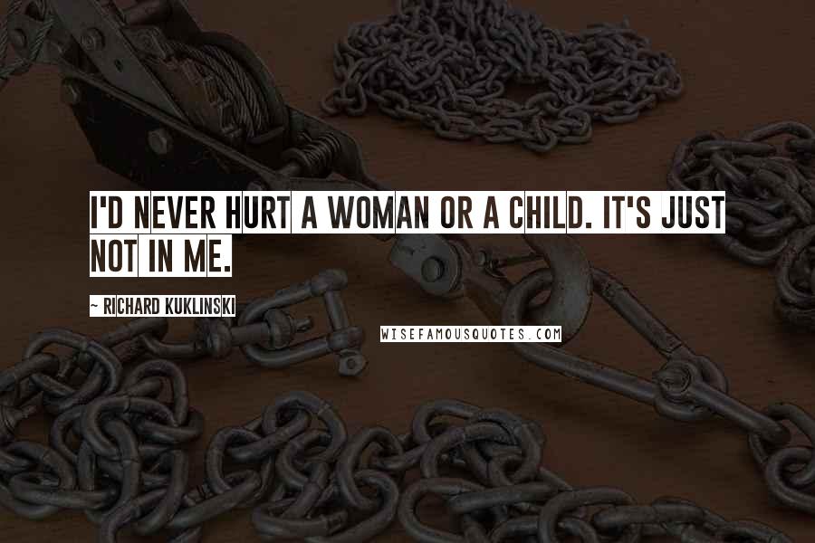 Richard Kuklinski Quotes: I'd never hurt a woman or a child. It's just not in me.