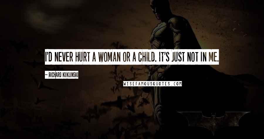 Richard Kuklinski Quotes: I'd never hurt a woman or a child. It's just not in me.