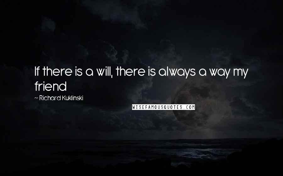 Richard Kuklinski Quotes: If there is a will, there is always a way my friend