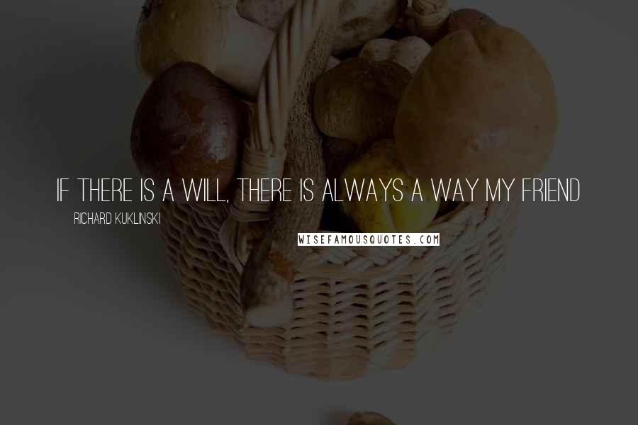 Richard Kuklinski Quotes: If there is a will, there is always a way my friend