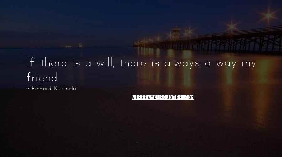 Richard Kuklinski Quotes: If there is a will, there is always a way my friend