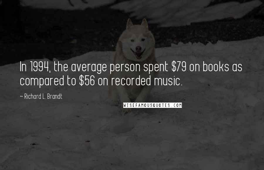 Richard L. Brandt Quotes: In 1994, the average person spent $79 on books as compared to $56 on recorded music.