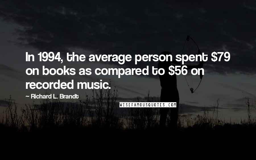 Richard L. Brandt Quotes: In 1994, the average person spent $79 on books as compared to $56 on recorded music.
