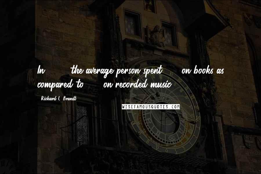 Richard L. Brandt Quotes: In 1994, the average person spent $79 on books as compared to $56 on recorded music.