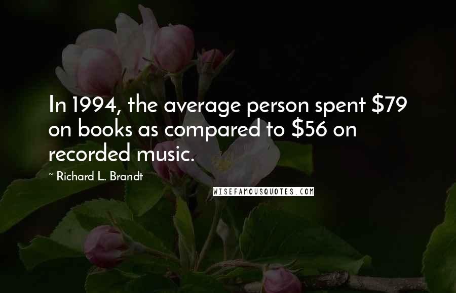 Richard L. Brandt Quotes: In 1994, the average person spent $79 on books as compared to $56 on recorded music.