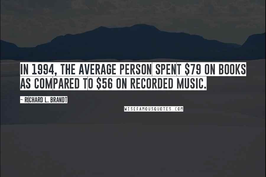 Richard L. Brandt Quotes: In 1994, the average person spent $79 on books as compared to $56 on recorded music.