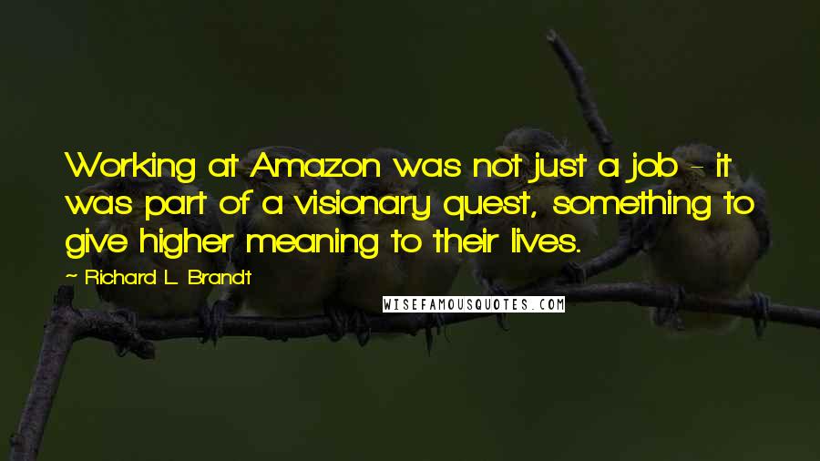 Richard L. Brandt Quotes: Working at Amazon was not just a job - it was part of a visionary quest, something to give higher meaning to their lives.