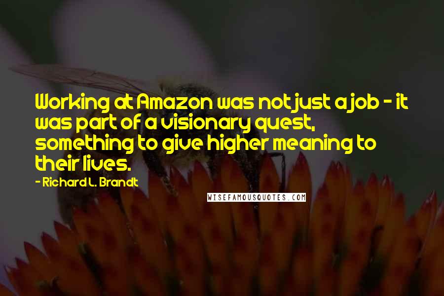 Richard L. Brandt Quotes: Working at Amazon was not just a job - it was part of a visionary quest, something to give higher meaning to their lives.