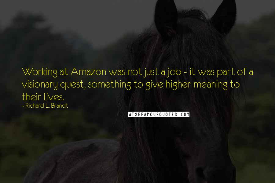 Richard L. Brandt Quotes: Working at Amazon was not just a job - it was part of a visionary quest, something to give higher meaning to their lives.