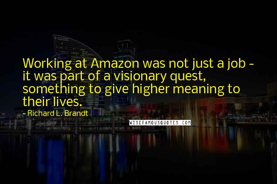 Richard L. Brandt Quotes: Working at Amazon was not just a job - it was part of a visionary quest, something to give higher meaning to their lives.