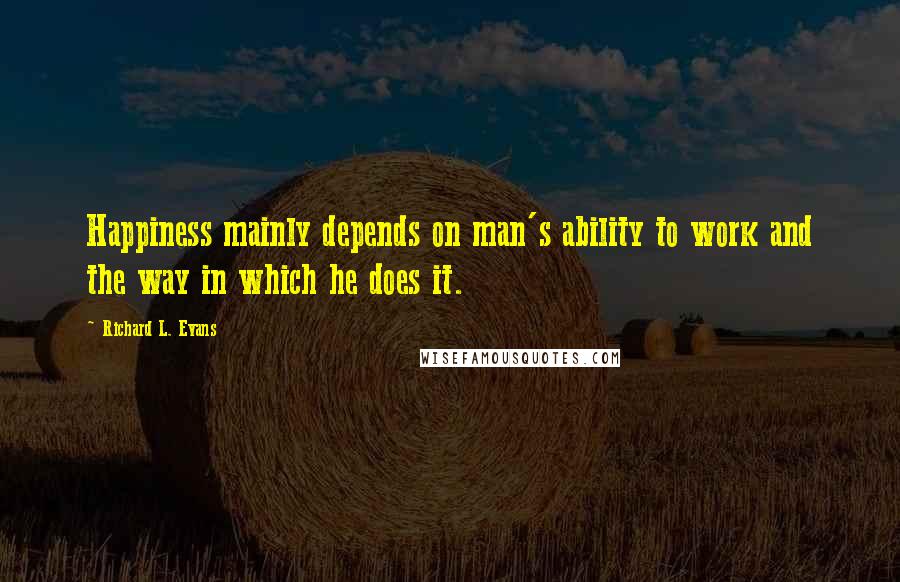 Richard L. Evans Quotes: Happiness mainly depends on man's ability to work and the way in which he does it.