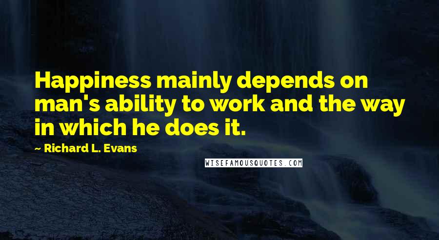 Richard L. Evans Quotes: Happiness mainly depends on man's ability to work and the way in which he does it.