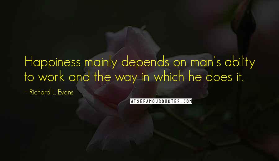 Richard L. Evans Quotes: Happiness mainly depends on man's ability to work and the way in which he does it.