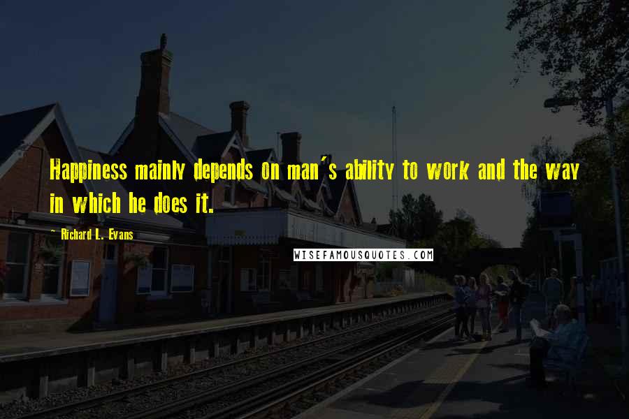 Richard L. Evans Quotes: Happiness mainly depends on man's ability to work and the way in which he does it.
