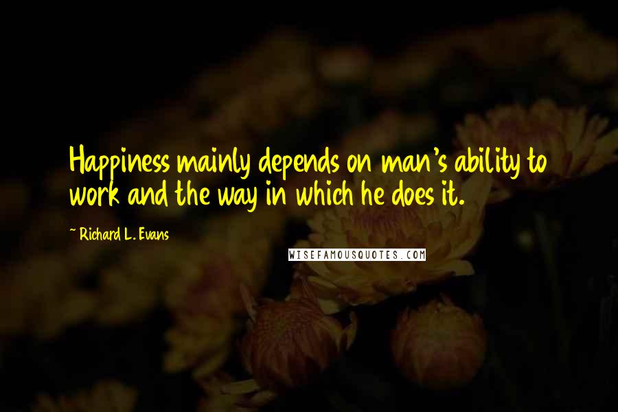 Richard L. Evans Quotes: Happiness mainly depends on man's ability to work and the way in which he does it.