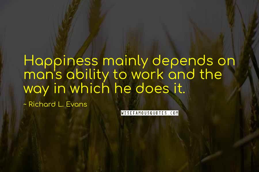 Richard L. Evans Quotes: Happiness mainly depends on man's ability to work and the way in which he does it.