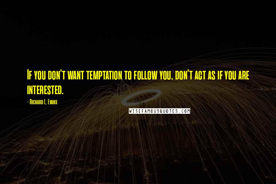 Richard L. Evans Quotes: If you don't want temptation to follow you, don't act as if you are interested.