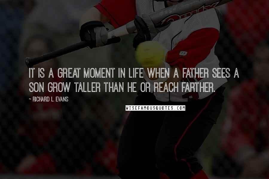 Richard L. Evans Quotes: It is a great moment in life when a father sees a son grow taller than he or reach farther.