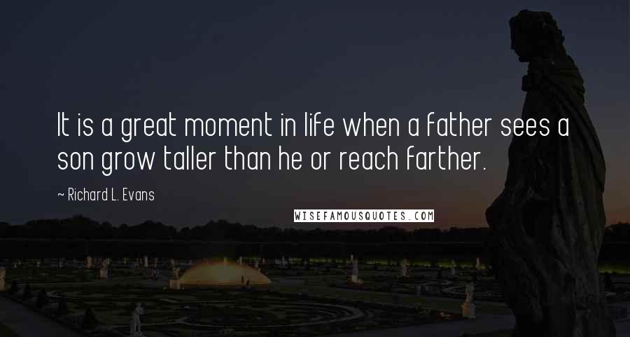 Richard L. Evans Quotes: It is a great moment in life when a father sees a son grow taller than he or reach farther.