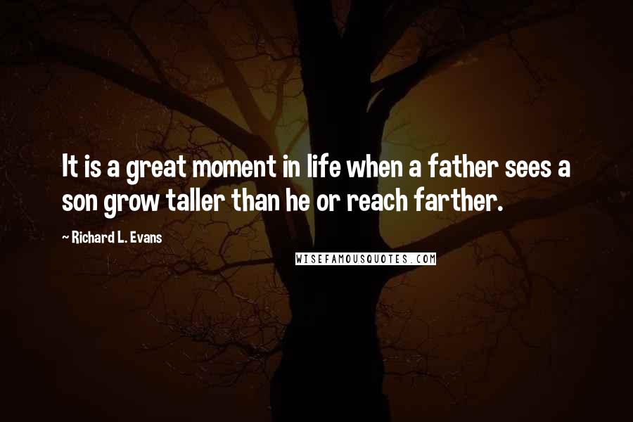 Richard L. Evans Quotes: It is a great moment in life when a father sees a son grow taller than he or reach farther.