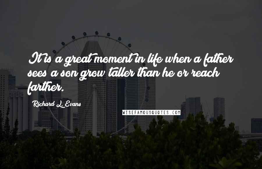 Richard L. Evans Quotes: It is a great moment in life when a father sees a son grow taller than he or reach farther.