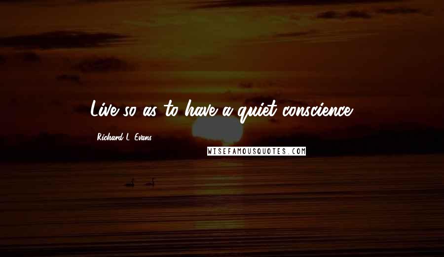 Richard L. Evans Quotes: Live so as to have a quiet conscience.