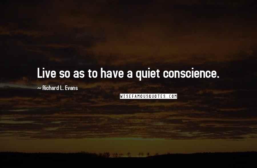 Richard L. Evans Quotes: Live so as to have a quiet conscience.