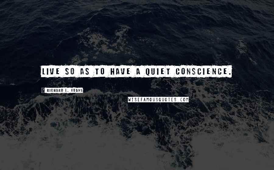 Richard L. Evans Quotes: Live so as to have a quiet conscience.