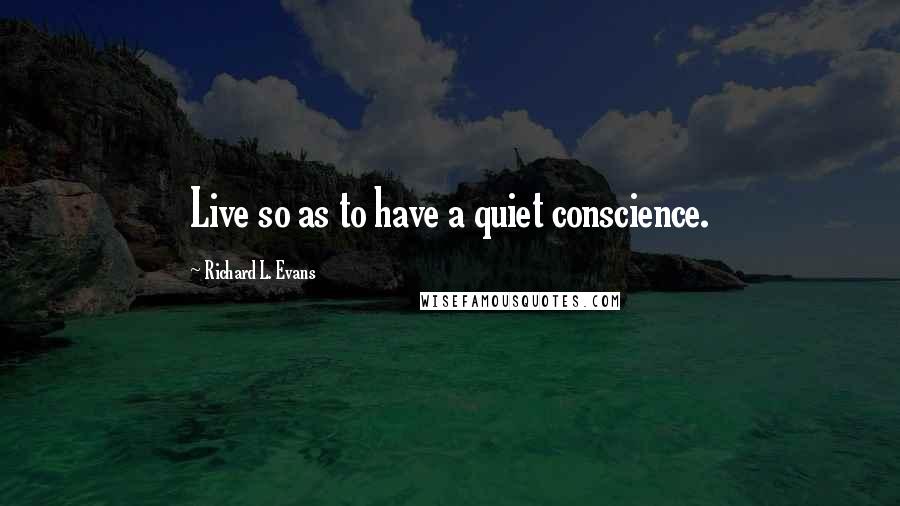 Richard L. Evans Quotes: Live so as to have a quiet conscience.