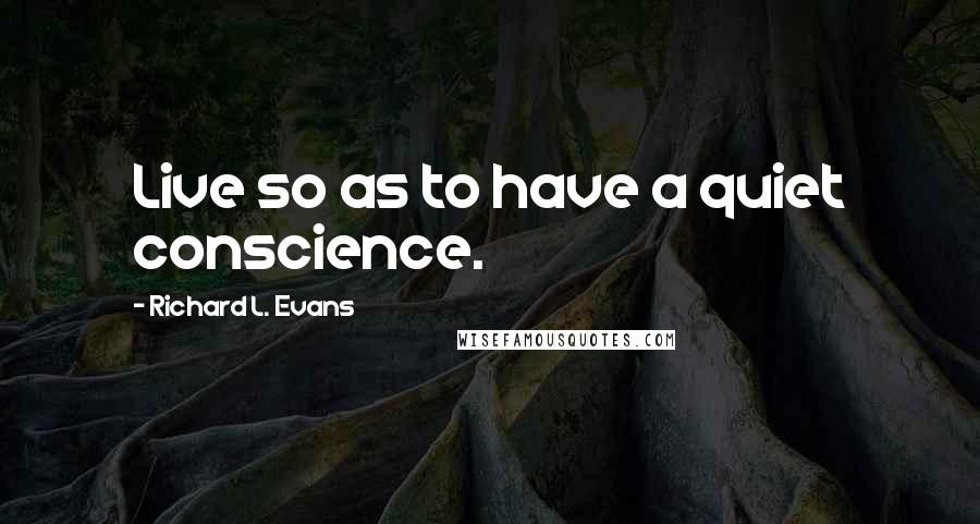 Richard L. Evans Quotes: Live so as to have a quiet conscience.