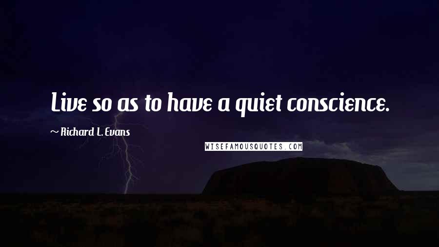 Richard L. Evans Quotes: Live so as to have a quiet conscience.