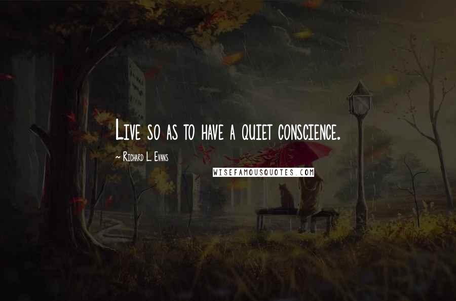 Richard L. Evans Quotes: Live so as to have a quiet conscience.