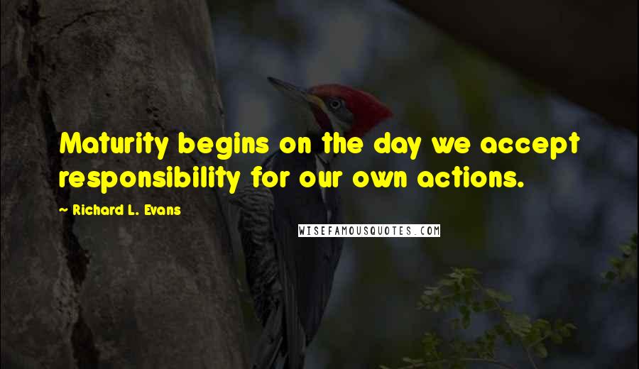 Richard L. Evans Quotes: Maturity begins on the day we accept responsibility for our own actions.