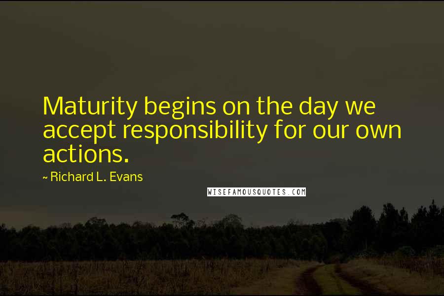 Richard L. Evans Quotes: Maturity begins on the day we accept responsibility for our own actions.