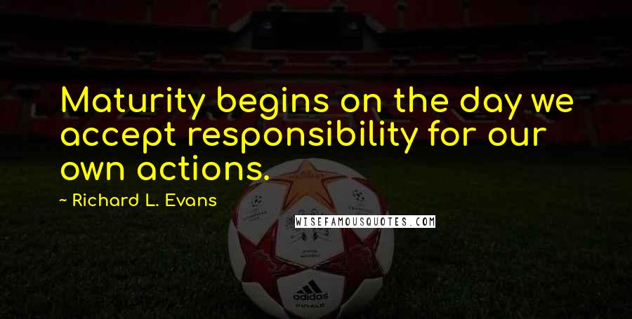 Richard L. Evans Quotes: Maturity begins on the day we accept responsibility for our own actions.