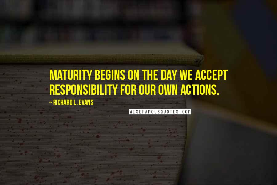 Richard L. Evans Quotes: Maturity begins on the day we accept responsibility for our own actions.