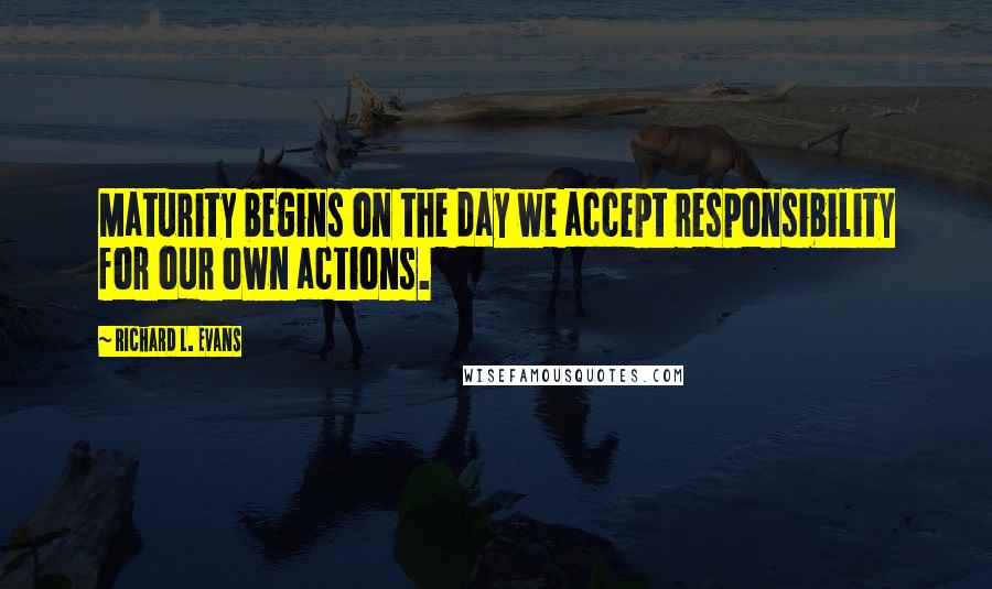 Richard L. Evans Quotes: Maturity begins on the day we accept responsibility for our own actions.